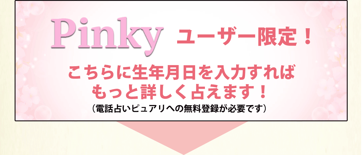 Pinkyユーザー限定！こちらに生年月日を入力すればもっと詳しく占えます。
